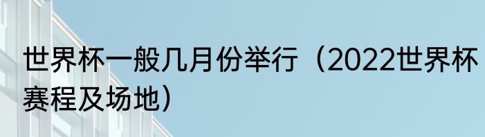 世界杯一般几月份举行（2022世界杯赛程及场地）