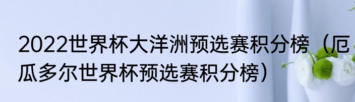 2022世界杯大洋洲预选赛积分榜（厄瓜多尔世界杯预选赛积分榜）