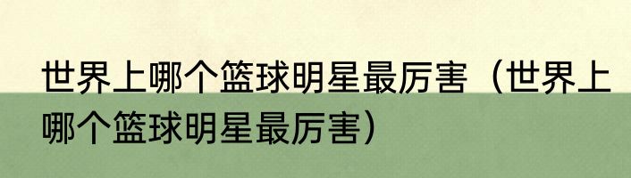 世界上哪个篮球明星最厉害（世界上哪个篮球明星最厉害）