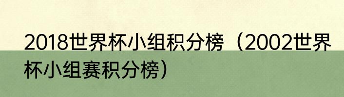 2018世界杯小组积分榜（2002世界杯小组赛积分榜）