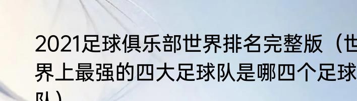 2021足球俱乐部世界排名完整版（世界上最强的四大足球队是哪四个足球队）