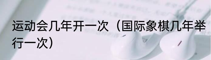 运动会几年开一次（国际象棋几年举行一次）
