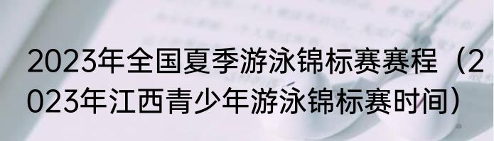 2023年全国夏季游泳锦标赛赛程（2023年江西青少年游泳锦标赛时间）