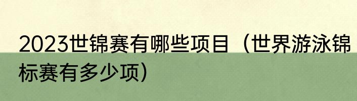 2023世锦赛有哪些项目（世界游泳锦标赛有多少项）