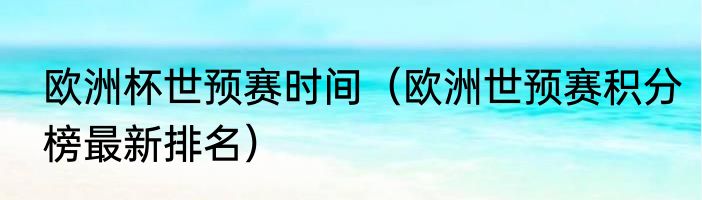 欧洲杯世预赛时间（欧洲世预赛积分榜最新排名）