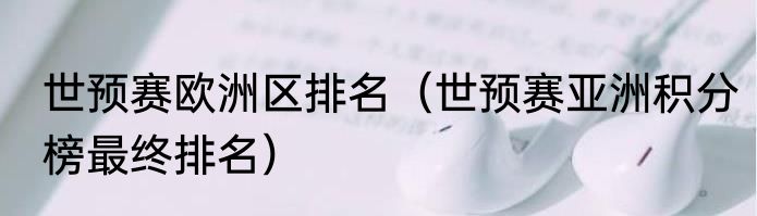 世预赛欧洲区排名（世预赛亚洲积分榜最终排名）