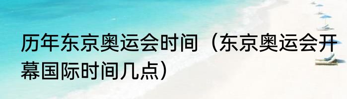 历年东京奥运会时间（东京奥运会开幕国际时间几点）
