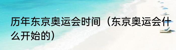 历年东京奥运会时间（东京奥运会什么开始的）