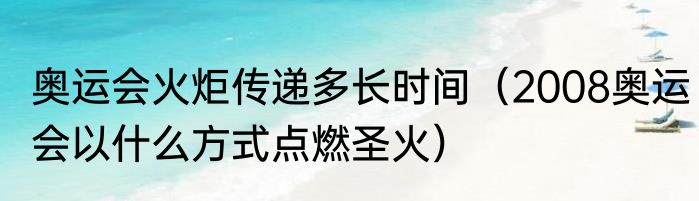奥运会火炬传递多长时间（2008奥运会以什么方式点燃圣火）