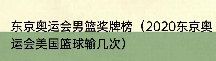 东京奥运会男篮奖牌榜（2020东京奥运会美国篮球输几次）