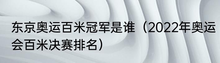 东京奥运百米冠军是谁（2022年奥运会百米决赛排名）
