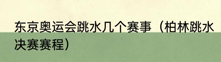 东京奥运会跳水几个赛事（柏林跳水决赛赛程）