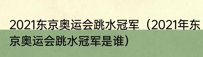2021东京奥运会跳水冠军（2021年东京奥运会跳水冠军是谁）
