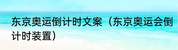 东京奥运倒计时文案（东京奥运会倒计时装置）