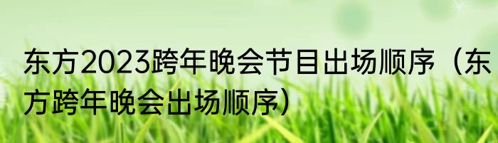 东方2023跨年晚会节目出场顺序（东方跨年晚会出场顺序）