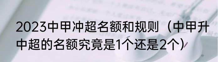 2023中甲冲超名额和规则（中甲升中超的名额究竟是1个还是2个）