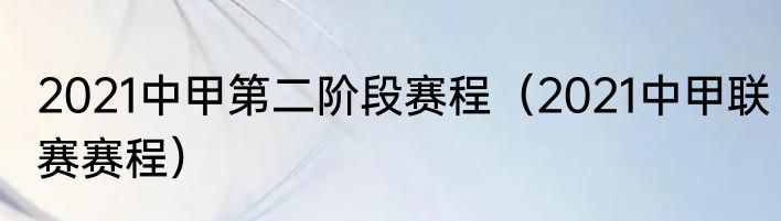 2021中甲第二阶段赛程（2021中甲联赛赛程）