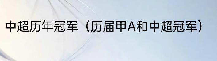 中超历年冠军（历届甲A和中超冠军）
