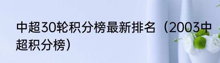 中超30轮积分榜最新排名（2003中超积分榜）