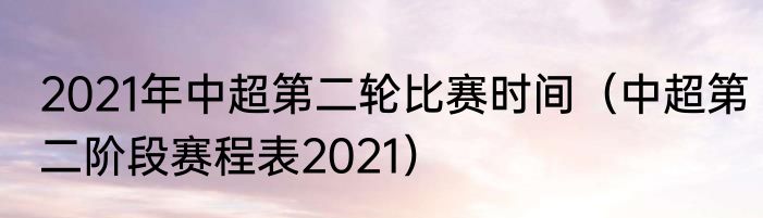 2021年中超第二轮比赛时间（中超第二阶段赛程表2021）