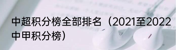 中超积分榜全部排名（2021至2022中甲积分榜）