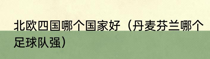 北欧四国哪个国家好（丹麦芬兰哪个足球队强）