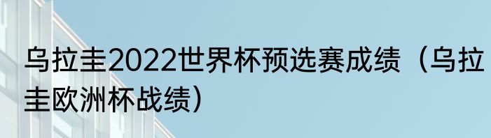 乌拉圭2022世界杯预选赛成绩（乌拉圭欧洲杯战绩）