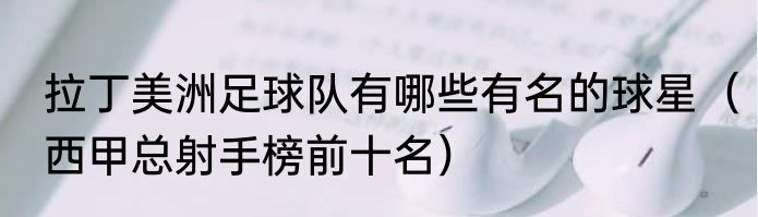 拉丁美洲足球队有哪些有名的球星（西甲总射手榜前十名）