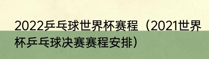 2022乒乓球世界杯赛程（2021世界杯乒乓球决赛赛程安排）