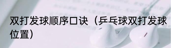 双打发球顺序口诀（乒乓球双打发球位置）