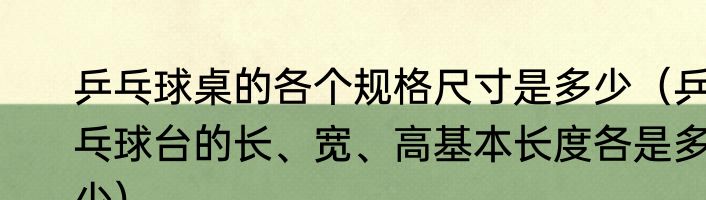 乒乓球桌的各个规格尺寸是多少（乒乓球台的长、宽、高基本长度各是多少）