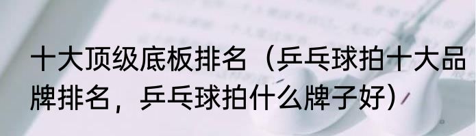 十大顶级底板排名（乒乓球拍十大品牌排名，乒乓球拍什么牌子好）