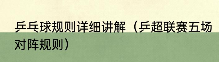 乒乓球规则详细讲解（乒超联赛五场对阵规则）