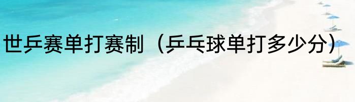 世乒赛单打赛制（乒乓球单打多少分）