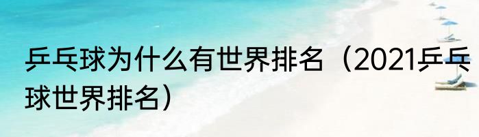 乒乓球为什么有世界排名（2021乒乓球世界排名）