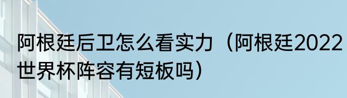 阿根廷后卫怎么看实力（阿根廷2022世界杯阵容有短板吗）