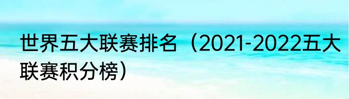 世界五大联赛排名（2021-2022五大联赛积分榜）
