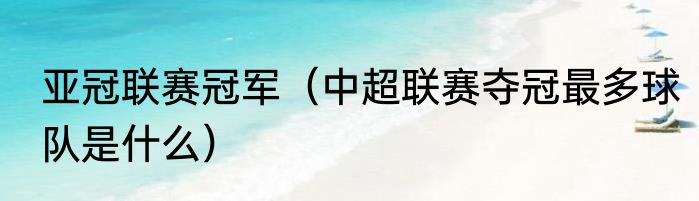 亚冠联赛冠军（中超联赛夺冠最多球队是什么）