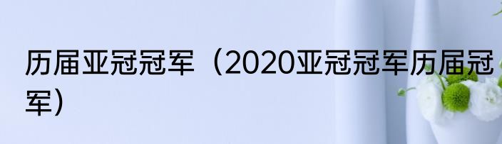 历届亚冠冠军（2020亚冠冠军历届冠军）