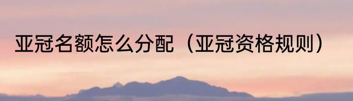 亚冠名额怎么分配（亚冠资格规则）