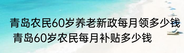 青岛农民60岁养老新政每月领多少钱 青岛60岁农民每月补贴多少钱
