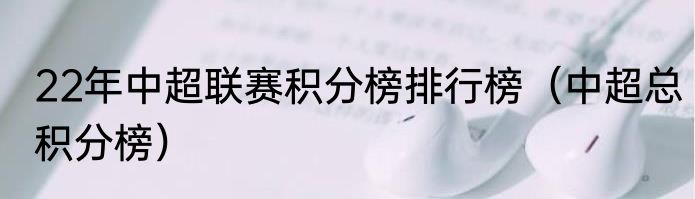 22年中超联赛积分榜排行榜（中超总积分榜）