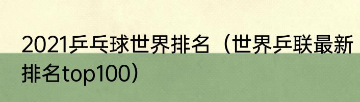2021乒乓球世界排名（世界乒联最新排名top100）