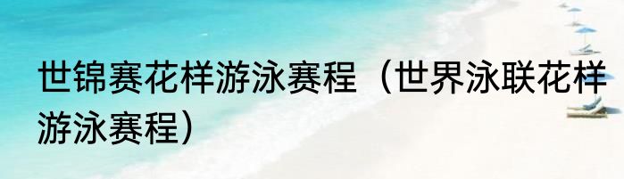 世锦赛花样游泳赛程（世界泳联花样游泳赛程）