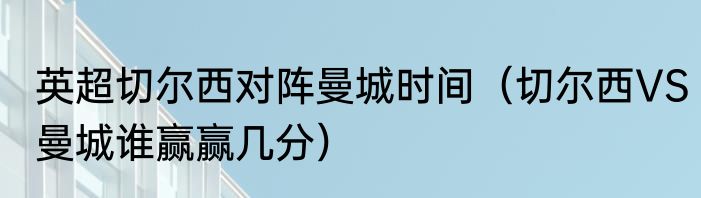 英超切尔西对阵曼城时间（切尔西VS曼城谁赢赢几分）