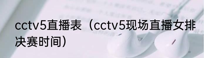 cctv5直播表（cctv5现场直播女排决赛时间）