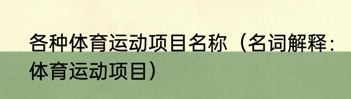 各种体育运动项目名称（名词解释：体育运动项目）