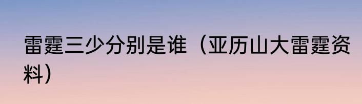 雷霆三少分别是谁（亚历山大雷霆资料）