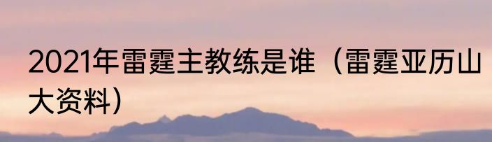 2021年雷霆主教练是谁（雷霆亚历山大资料）