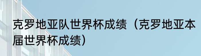 克罗地亚队世界杯成绩（克罗地亚本届世界杯成绩）